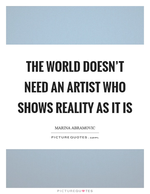 The world doesn't need an artist who shows reality as it is Picture Quote #1