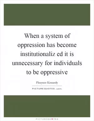 When a system of oppression has become institutionaliz ed it is unnecessary for individuals to be oppressive Picture Quote #1