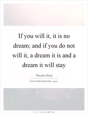If you will it, it is no dream; and if you do not will it, a dream it is and a dream it will stay Picture Quote #1