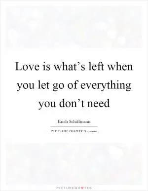 Love is what’s left when you let go of everything you don’t need Picture Quote #1