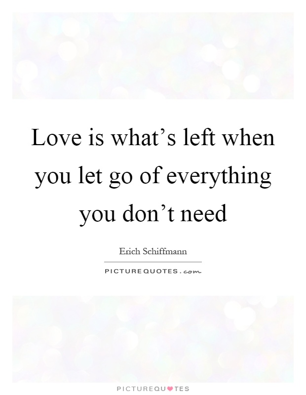 Love is what's left when you let go of everything you don't need Picture Quote #1
