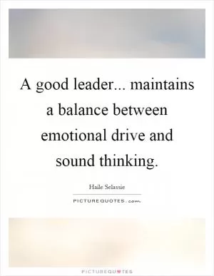 A good leader... maintains a balance between emotional drive and sound thinking Picture Quote #1