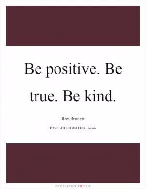 Be positive. Be true. Be kind Picture Quote #1