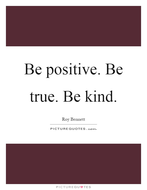 Be positive. Be true. Be kind Picture Quote #1