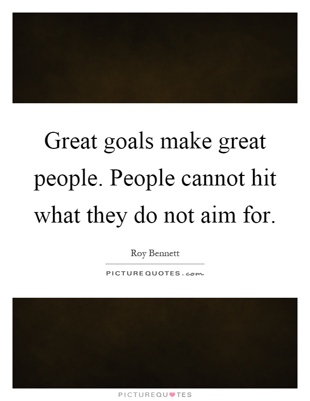 Great goals make great people. People cannot hit what they do not aim for Picture Quote #1