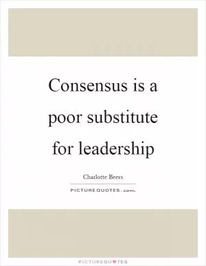 Consensus is a poor substitute for leadership Picture Quote #1