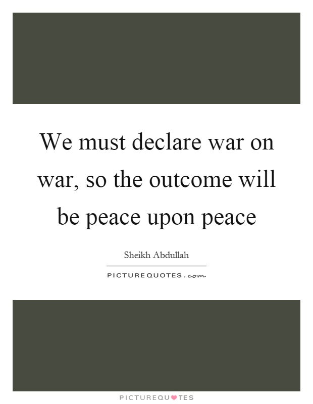 We must declare war on war, so the outcome will be peace upon peace Picture Quote #1