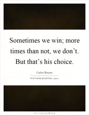 Sometimes we win; more times than not, we don’t. But that’s his choice Picture Quote #1