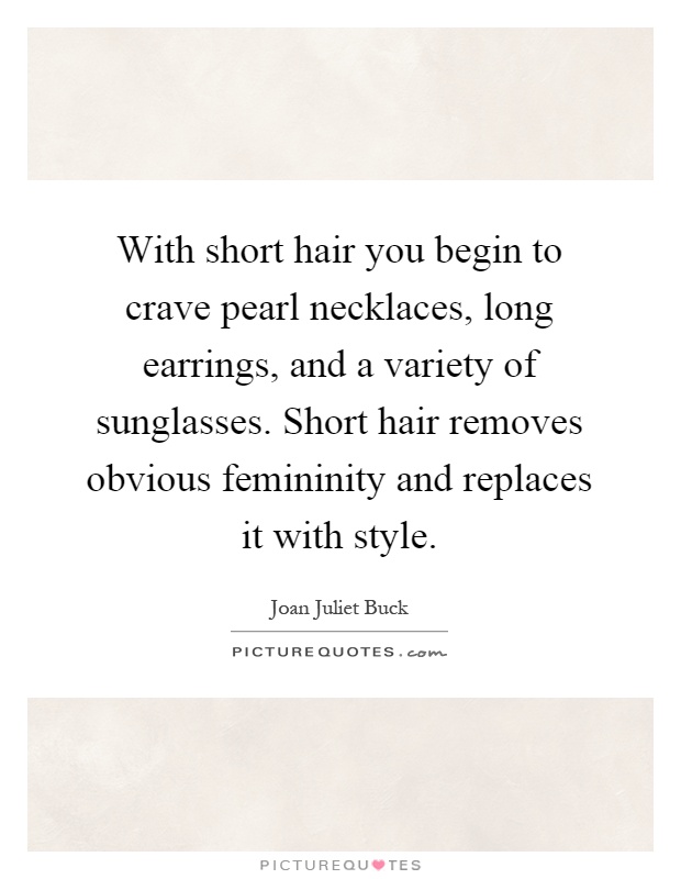 With short hair you begin to crave pearl necklaces, long earrings, and a variety of sunglasses. Short hair removes obvious femininity and replaces it with style Picture Quote #1