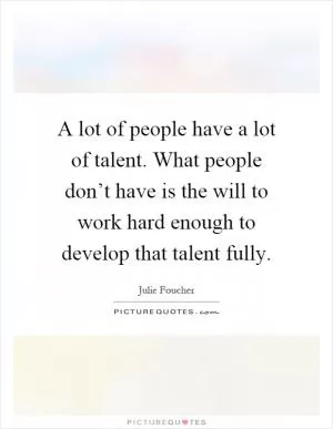 A lot of people have a lot of talent. What people don’t have is the will to work hard enough to develop that talent fully Picture Quote #1