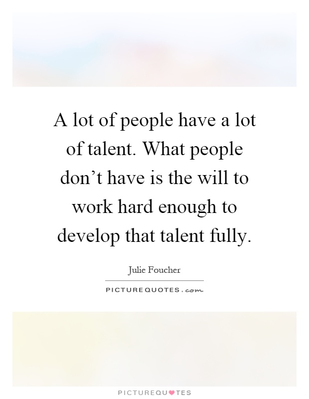 A lot of people have a lot of talent. What people don't have is the will to work hard enough to develop that talent fully Picture Quote #1