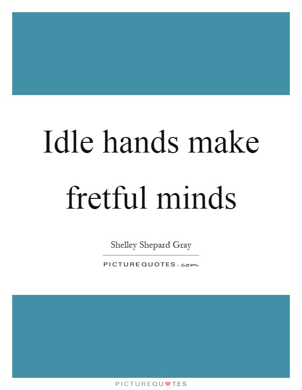 Idle hands make fretful minds Picture Quote #1