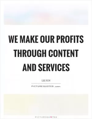 We make our profits through content and services Picture Quote #1