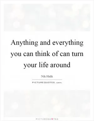 Anything and everything you can think of can turn your life around Picture Quote #1