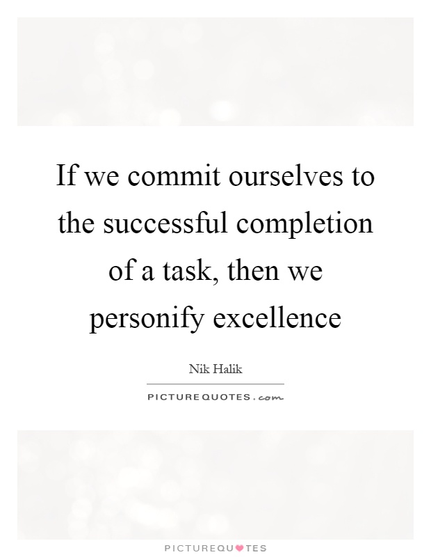 If we commit ourselves to the successful completion of a task, then we personify excellence Picture Quote #1