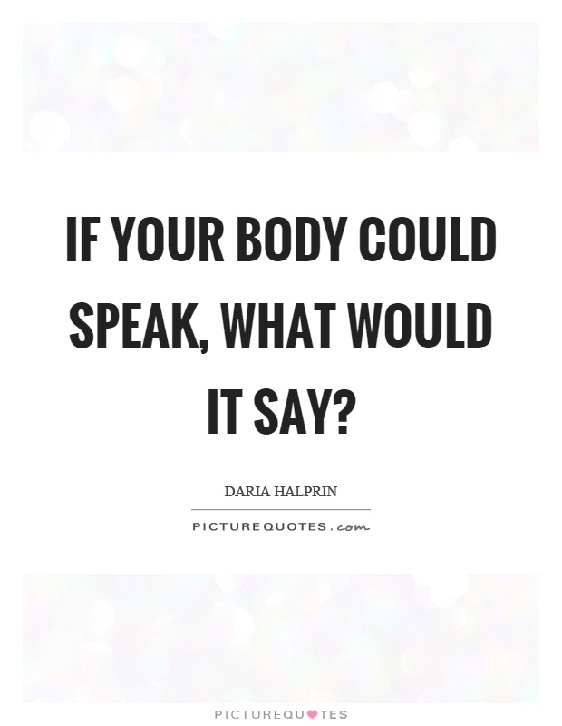 If your body could speak, what would it say? Picture Quote #1