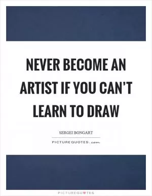 Never become an artist if you can’t learn to draw Picture Quote #1