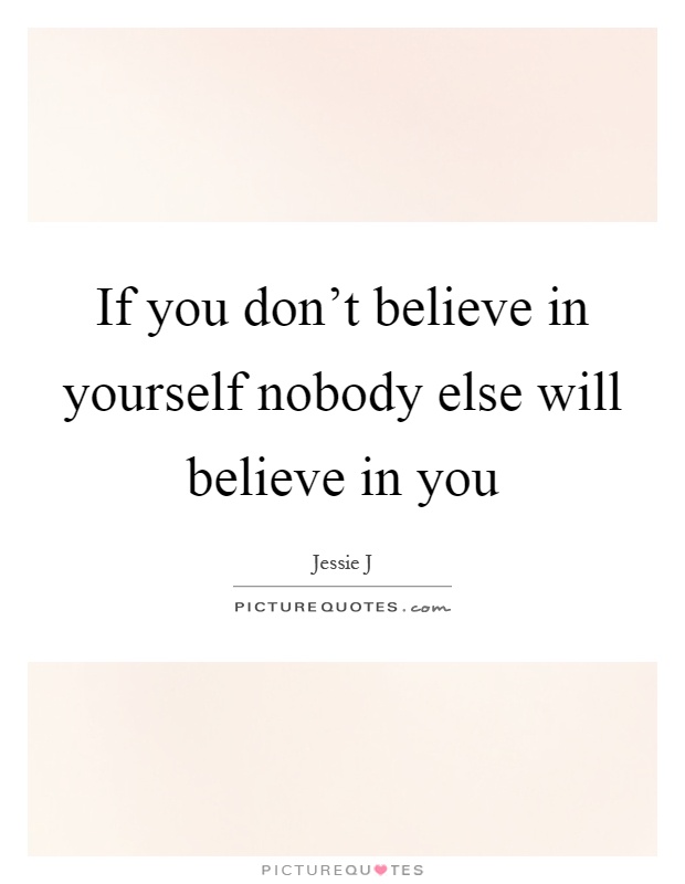 If you don't believe in yourself nobody else will believe in you Picture Quote #1