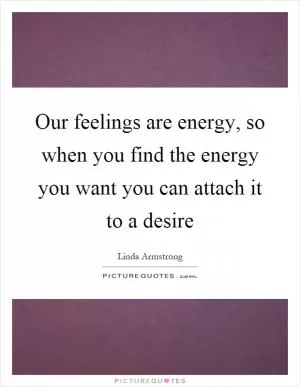 Our feelings are energy, so when you find the energy you want you can attach it to a desire Picture Quote #1