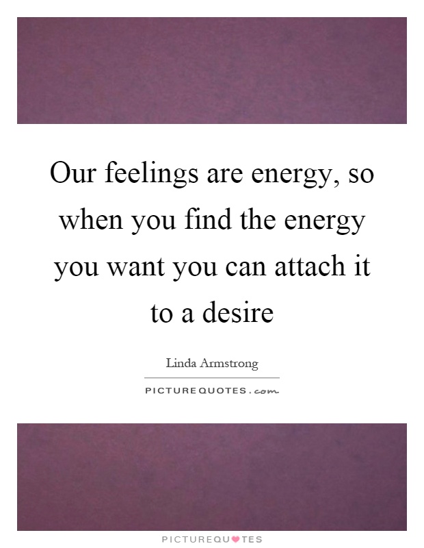 Our feelings are energy, so when you find the energy you want you can attach it to a desire Picture Quote #1