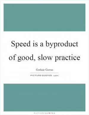Speed is a byproduct of good, slow practice Picture Quote #1