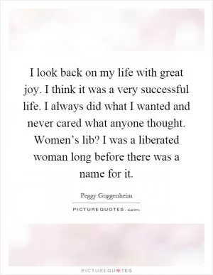 I look back on my life with great joy. I think it was a very successful life. I always did what I wanted and never cared what anyone thought. Women’s lib? I was a liberated woman long before there was a name for it Picture Quote #1