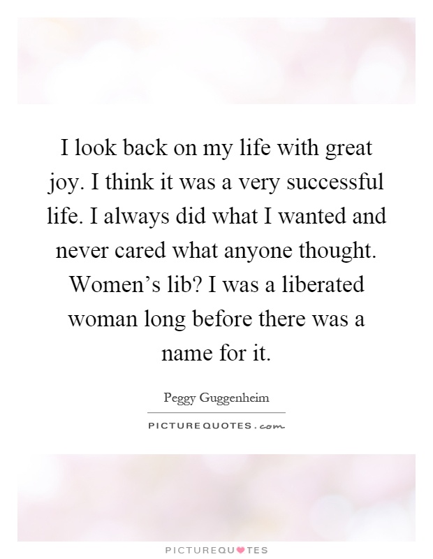 I look back on my life with great joy. I think it was a very successful life. I always did what I wanted and never cared what anyone thought. Women's lib? I was a liberated woman long before there was a name for it Picture Quote #1