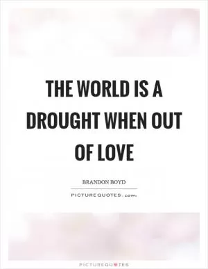 The world is a drought when out of love Picture Quote #1