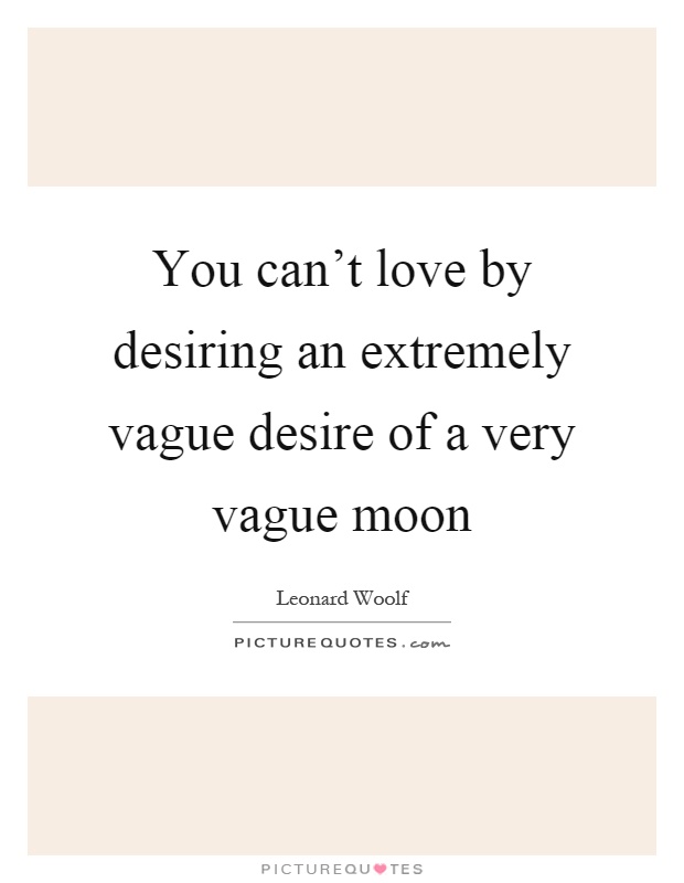 You can't love by desiring an extremely vague desire of a very vague moon Picture Quote #1