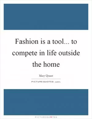 Fashion is a tool... to compete in life outside the home Picture Quote #1