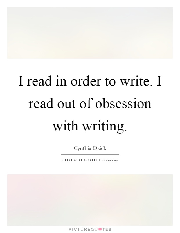 I read in order to write. I read out of obsession with writing Picture Quote #1