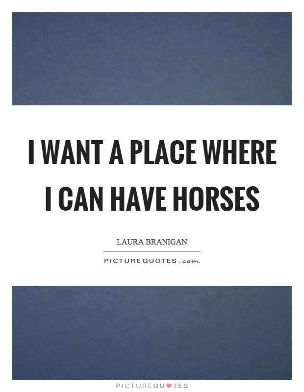 I want a place where I can have horses Picture Quote #1
