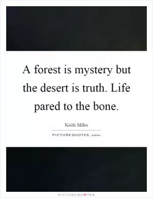 A forest is mystery but the desert is truth. Life pared to the bone Picture Quote #1