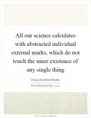 All our science calculates with abstracted individual external marks, which do not touch the inner existence of any single thing Picture Quote #1