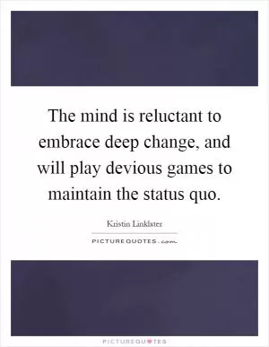 The mind is reluctant to embrace deep change, and will play devious games to maintain the status quo Picture Quote #1