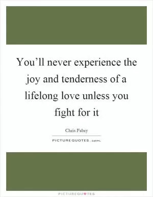 You’ll never experience the joy and tenderness of a lifelong love unless you fight for it Picture Quote #1