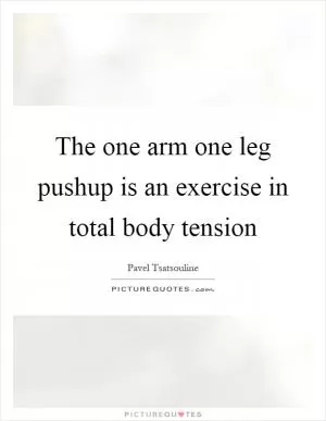 The one arm one leg pushup is an exercise in total body tension Picture Quote #1