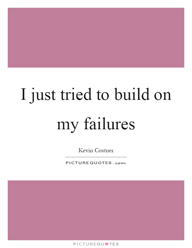 I just tried to build on my failures Picture Quote #1