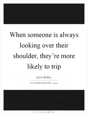 When someone is always looking over their shoulder, they’re more likely to trip Picture Quote #1