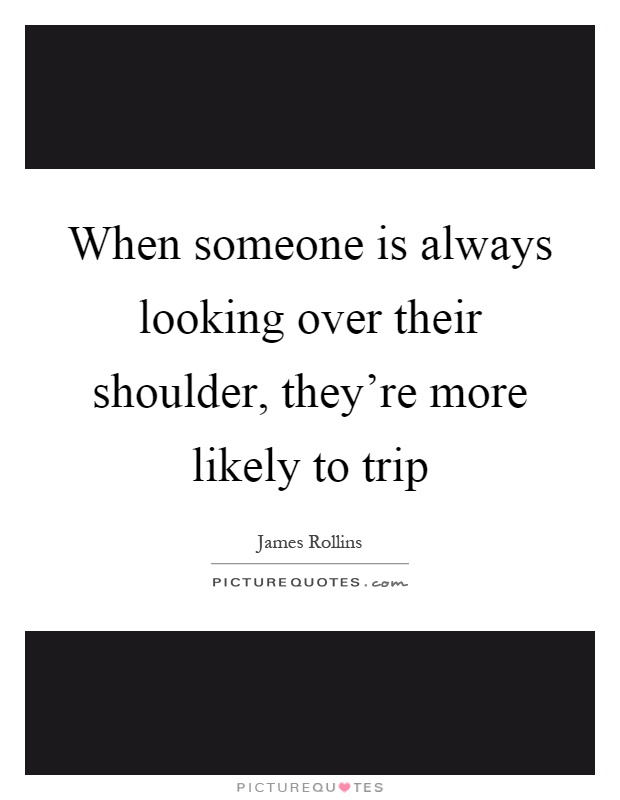 When someone is always looking over their shoulder, they're more likely to trip Picture Quote #1