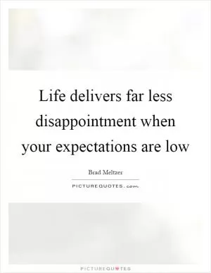 Life delivers far less disappointment when your expectations are low Picture Quote #1