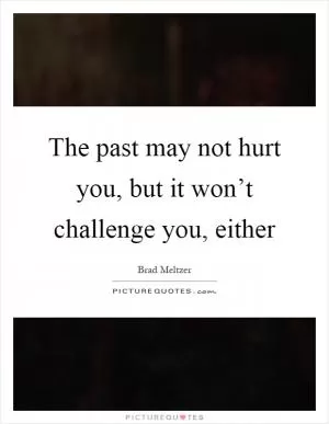 The past may not hurt you, but it won’t challenge you, either Picture Quote #1