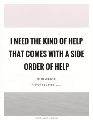 I need the kind of help that comes with a side order of help Picture Quote #1