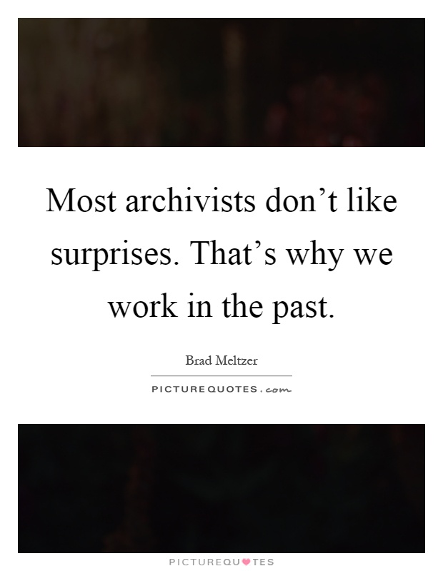 Most archivists don't like surprises. That's why we work in the past Picture Quote #1