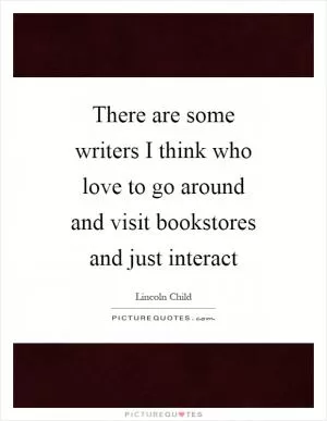 There are some writers I think who love to go around and visit bookstores and just interact Picture Quote #1