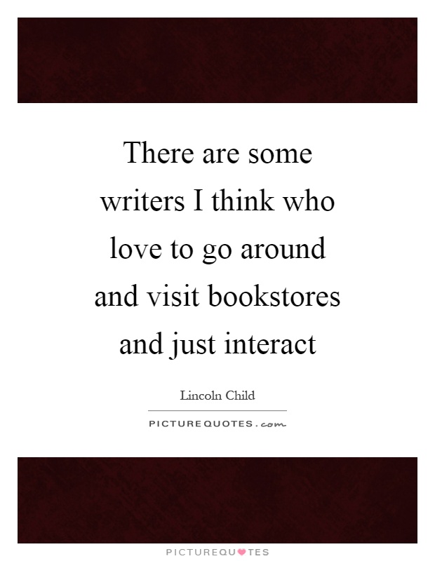 There are some writers I think who love to go around and visit bookstores and just interact Picture Quote #1