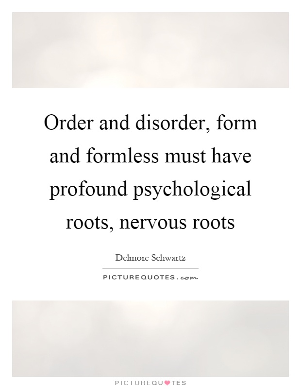 Order and disorder, form and formless must have profound psychological roots, nervous roots Picture Quote #1