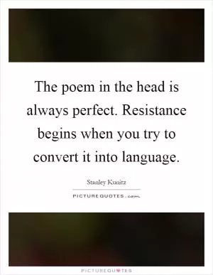 The poem in the head is always perfect. Resistance begins when you try to convert it into language Picture Quote #1