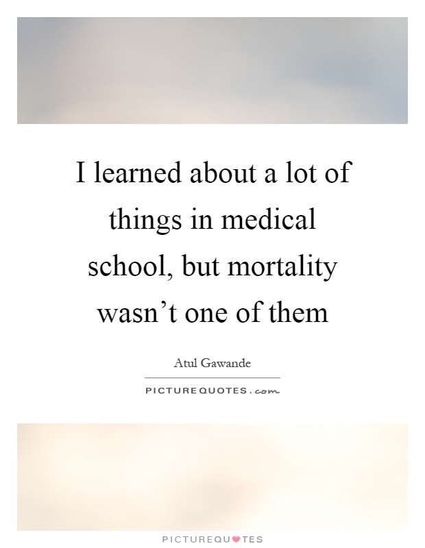 I learned about a lot of things in medical school, but mortality wasn't one of them Picture Quote #1