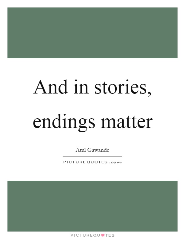 And in stories, endings matter Picture Quote #1